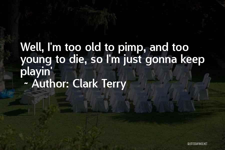 Clark Terry Quotes: Well, I'm Too Old To Pimp, And Too Young To Die, So I'm Just Gonna Keep Playin'