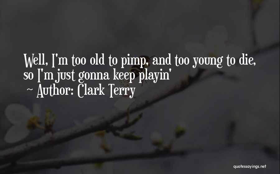 Clark Terry Quotes: Well, I'm Too Old To Pimp, And Too Young To Die, So I'm Just Gonna Keep Playin'