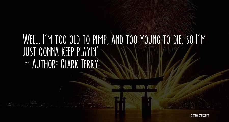 Clark Terry Quotes: Well, I'm Too Old To Pimp, And Too Young To Die, So I'm Just Gonna Keep Playin'