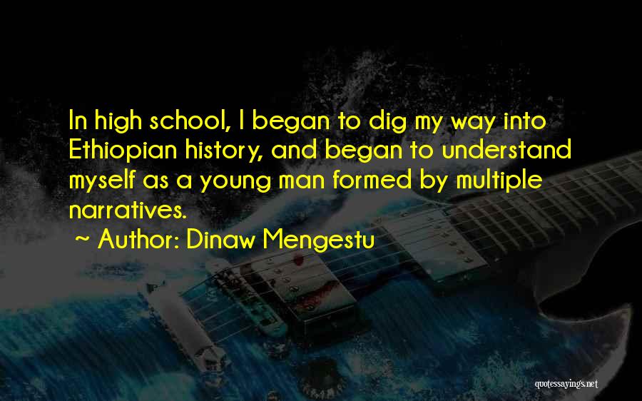 Dinaw Mengestu Quotes: In High School, I Began To Dig My Way Into Ethiopian History, And Began To Understand Myself As A Young