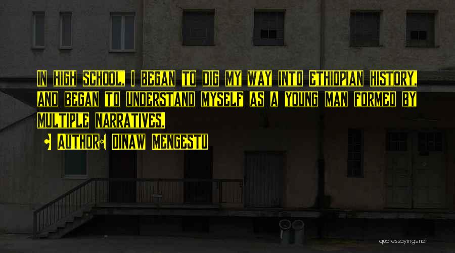 Dinaw Mengestu Quotes: In High School, I Began To Dig My Way Into Ethiopian History, And Began To Understand Myself As A Young