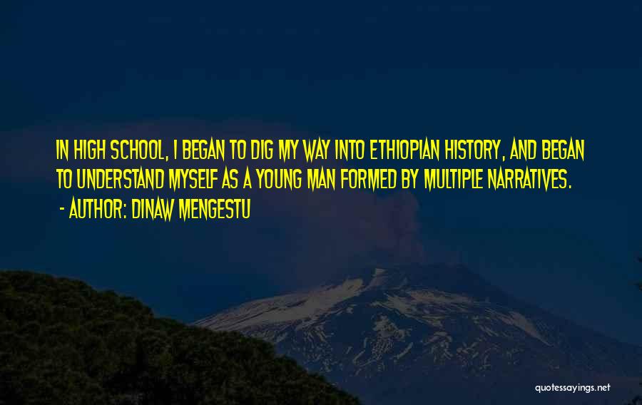 Dinaw Mengestu Quotes: In High School, I Began To Dig My Way Into Ethiopian History, And Began To Understand Myself As A Young