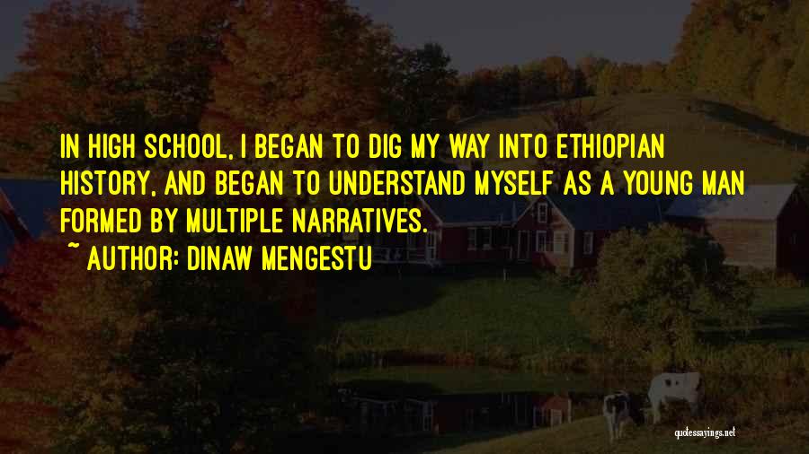 Dinaw Mengestu Quotes: In High School, I Began To Dig My Way Into Ethiopian History, And Began To Understand Myself As A Young