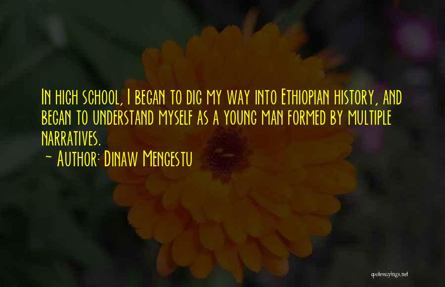 Dinaw Mengestu Quotes: In High School, I Began To Dig My Way Into Ethiopian History, And Began To Understand Myself As A Young