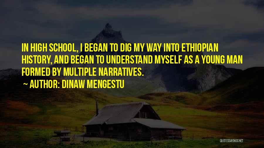 Dinaw Mengestu Quotes: In High School, I Began To Dig My Way Into Ethiopian History, And Began To Understand Myself As A Young