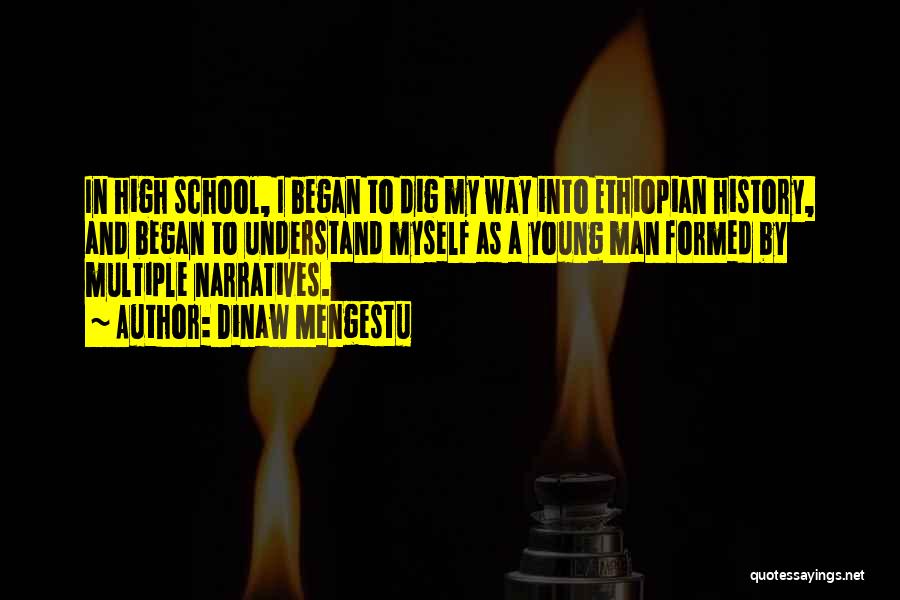 Dinaw Mengestu Quotes: In High School, I Began To Dig My Way Into Ethiopian History, And Began To Understand Myself As A Young