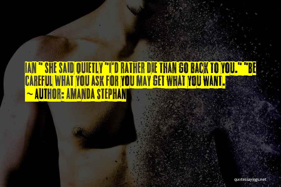 Amanda Stephan Quotes: Ian She Said Quietly I'd Rather Die Than Go Back To You. Be Careful What You Ask For You May