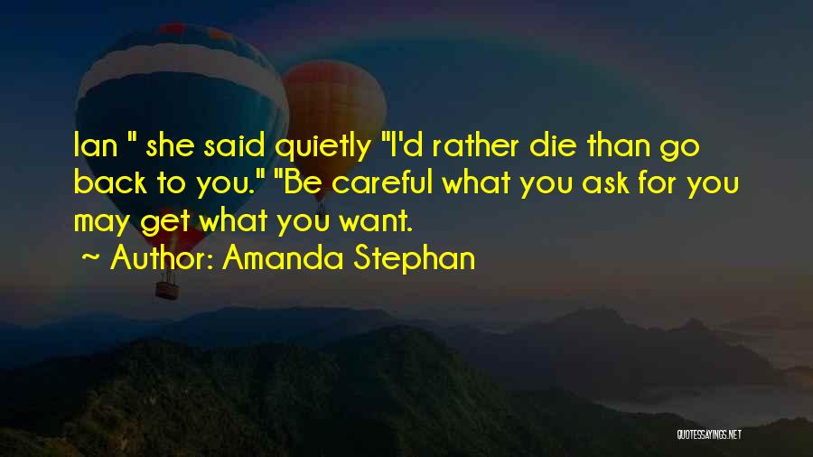 Amanda Stephan Quotes: Ian She Said Quietly I'd Rather Die Than Go Back To You. Be Careful What You Ask For You May