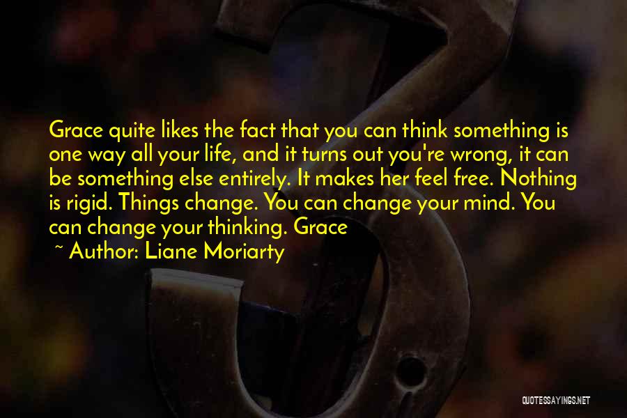 Liane Moriarty Quotes: Grace Quite Likes The Fact That You Can Think Something Is One Way All Your Life, And It Turns Out