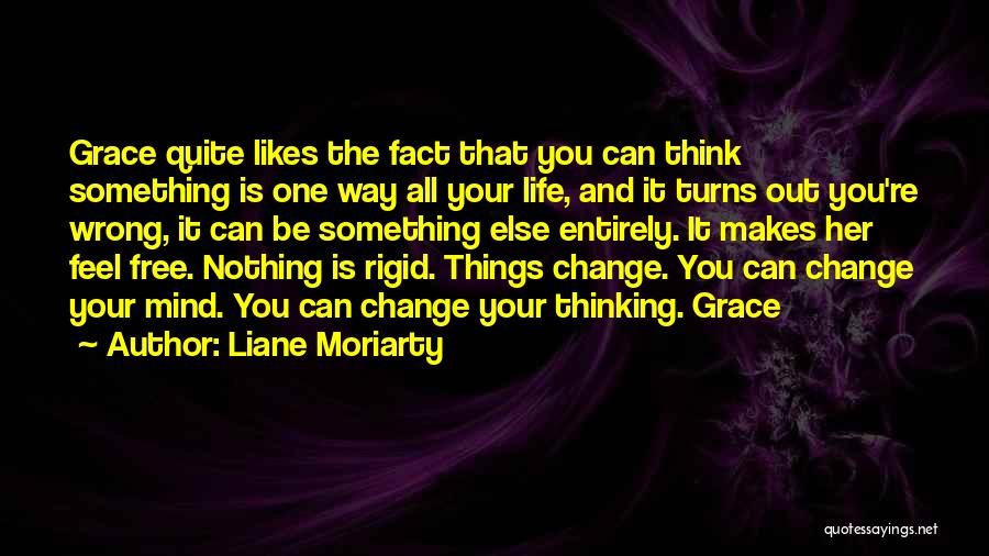 Liane Moriarty Quotes: Grace Quite Likes The Fact That You Can Think Something Is One Way All Your Life, And It Turns Out