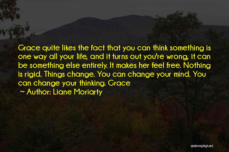 Liane Moriarty Quotes: Grace Quite Likes The Fact That You Can Think Something Is One Way All Your Life, And It Turns Out