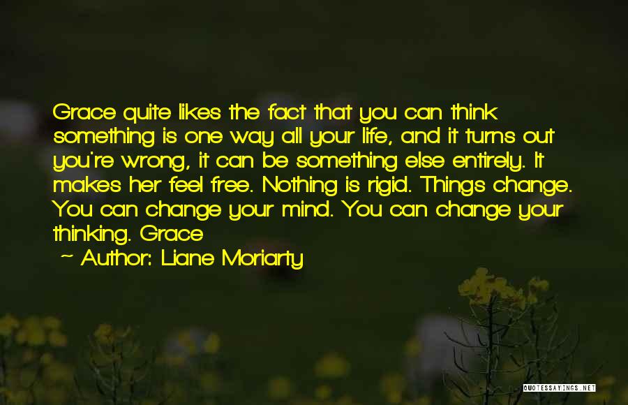 Liane Moriarty Quotes: Grace Quite Likes The Fact That You Can Think Something Is One Way All Your Life, And It Turns Out