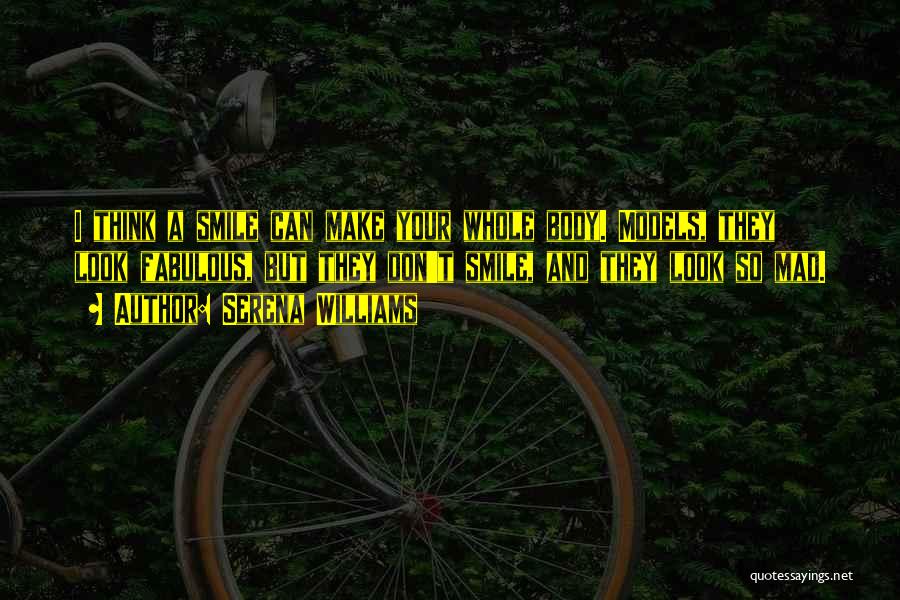 Serena Williams Quotes: I Think A Smile Can Make Your Whole Body. Models, They Look Fabulous, But They Don't Smile, And They Look