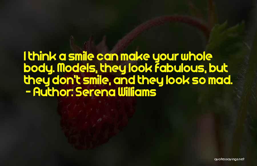 Serena Williams Quotes: I Think A Smile Can Make Your Whole Body. Models, They Look Fabulous, But They Don't Smile, And They Look