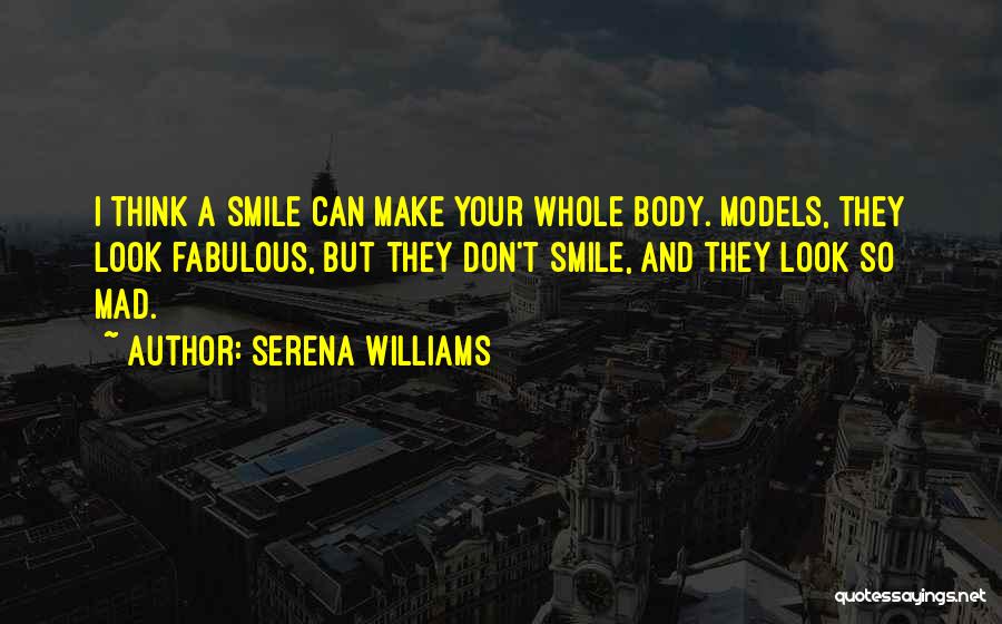 Serena Williams Quotes: I Think A Smile Can Make Your Whole Body. Models, They Look Fabulous, But They Don't Smile, And They Look