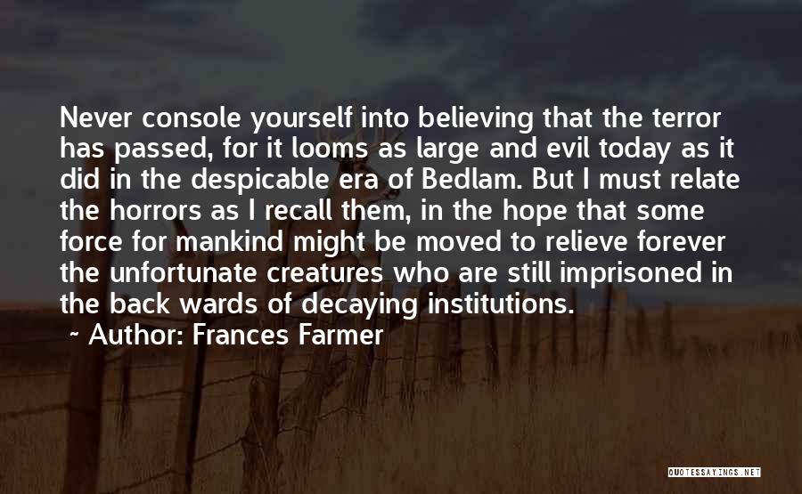 Frances Farmer Quotes: Never Console Yourself Into Believing That The Terror Has Passed, For It Looms As Large And Evil Today As It