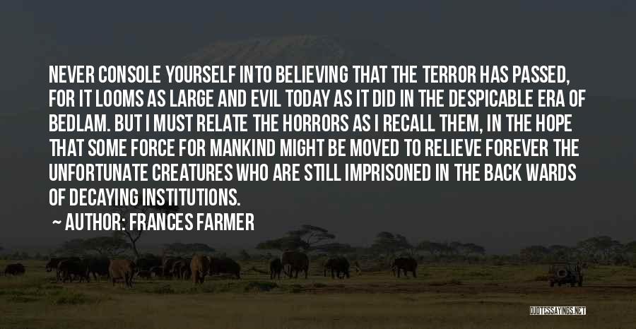 Frances Farmer Quotes: Never Console Yourself Into Believing That The Terror Has Passed, For It Looms As Large And Evil Today As It