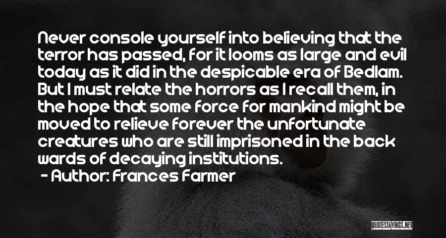 Frances Farmer Quotes: Never Console Yourself Into Believing That The Terror Has Passed, For It Looms As Large And Evil Today As It