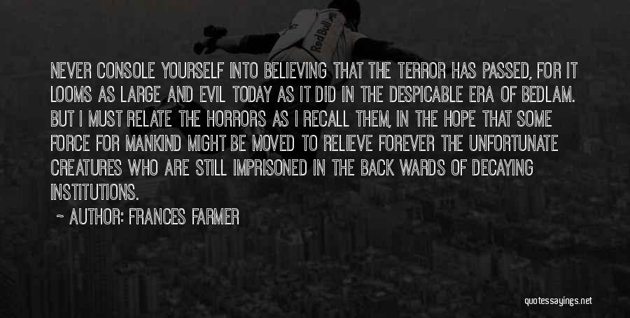 Frances Farmer Quotes: Never Console Yourself Into Believing That The Terror Has Passed, For It Looms As Large And Evil Today As It