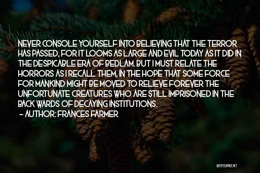 Frances Farmer Quotes: Never Console Yourself Into Believing That The Terror Has Passed, For It Looms As Large And Evil Today As It