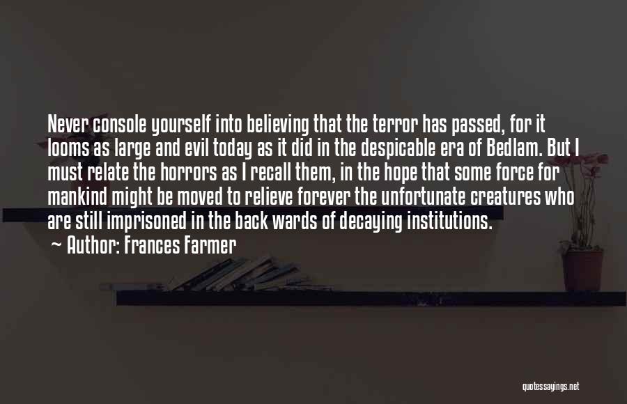 Frances Farmer Quotes: Never Console Yourself Into Believing That The Terror Has Passed, For It Looms As Large And Evil Today As It