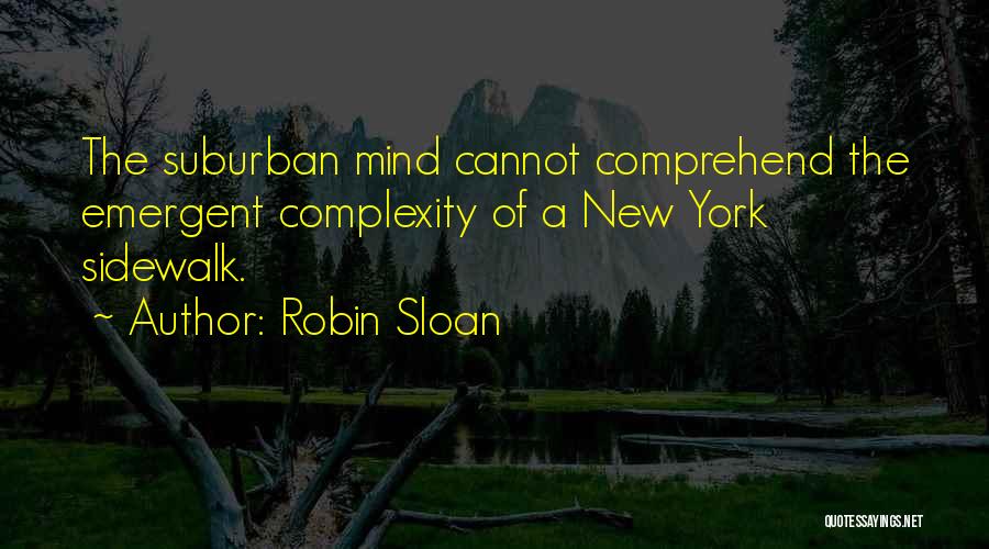 Robin Sloan Quotes: The Suburban Mind Cannot Comprehend The Emergent Complexity Of A New York Sidewalk.