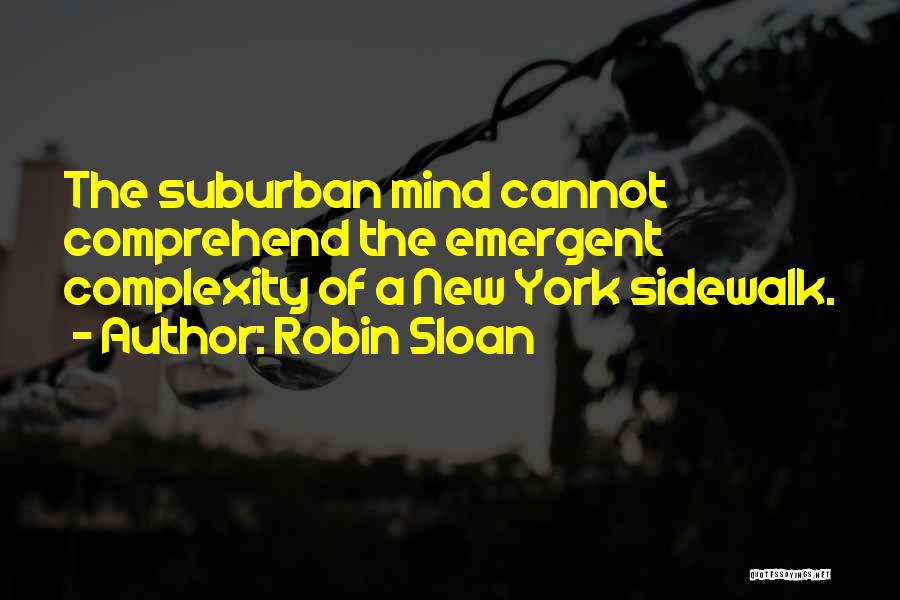 Robin Sloan Quotes: The Suburban Mind Cannot Comprehend The Emergent Complexity Of A New York Sidewalk.