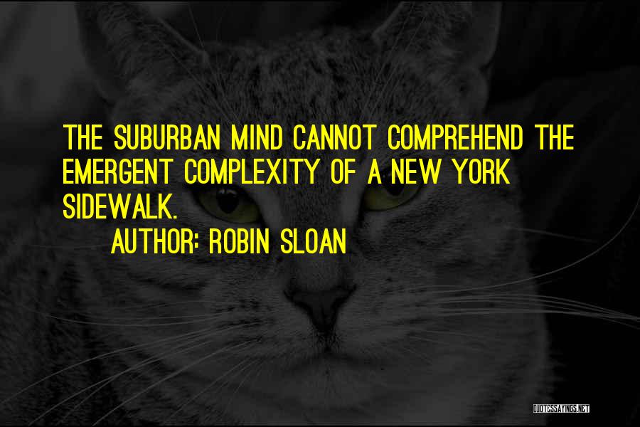 Robin Sloan Quotes: The Suburban Mind Cannot Comprehend The Emergent Complexity Of A New York Sidewalk.