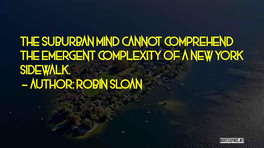 Robin Sloan Quotes: The Suburban Mind Cannot Comprehend The Emergent Complexity Of A New York Sidewalk.