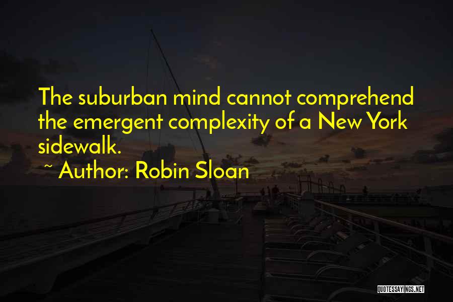 Robin Sloan Quotes: The Suburban Mind Cannot Comprehend The Emergent Complexity Of A New York Sidewalk.