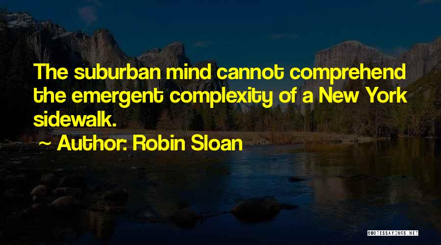 Robin Sloan Quotes: The Suburban Mind Cannot Comprehend The Emergent Complexity Of A New York Sidewalk.