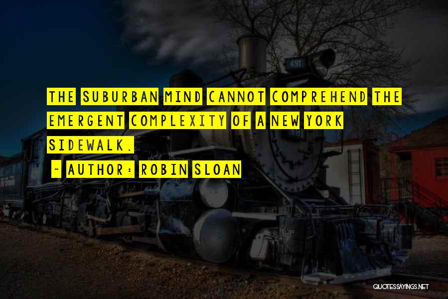 Robin Sloan Quotes: The Suburban Mind Cannot Comprehend The Emergent Complexity Of A New York Sidewalk.