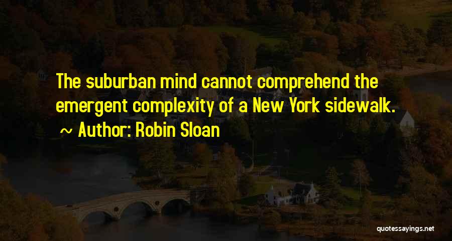Robin Sloan Quotes: The Suburban Mind Cannot Comprehend The Emergent Complexity Of A New York Sidewalk.