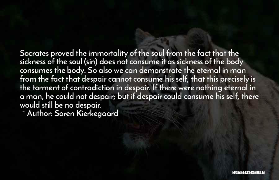 Soren Kierkegaard Quotes: Socrates Proved The Immortality Of The Soul From The Fact That The Sickness Of The Soul (sin) Does Not Consume