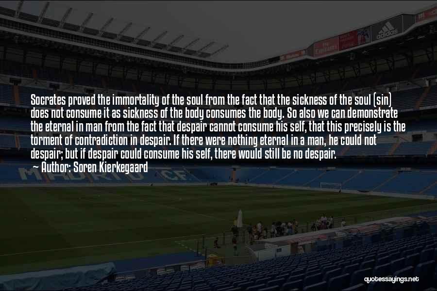 Soren Kierkegaard Quotes: Socrates Proved The Immortality Of The Soul From The Fact That The Sickness Of The Soul (sin) Does Not Consume