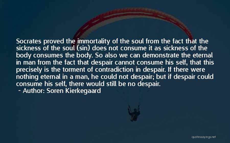 Soren Kierkegaard Quotes: Socrates Proved The Immortality Of The Soul From The Fact That The Sickness Of The Soul (sin) Does Not Consume