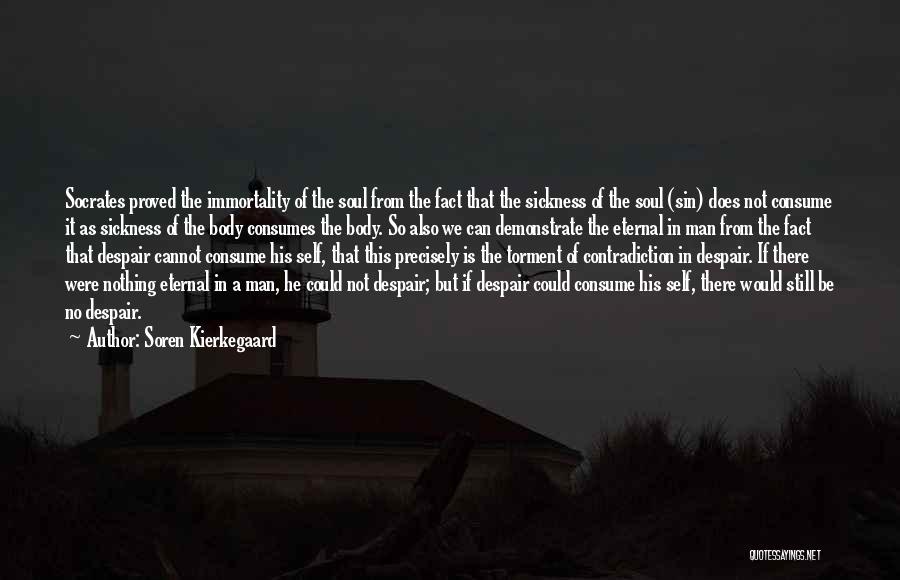 Soren Kierkegaard Quotes: Socrates Proved The Immortality Of The Soul From The Fact That The Sickness Of The Soul (sin) Does Not Consume