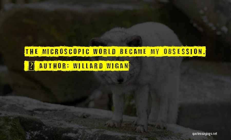 Willard Wigan Quotes: The Microscopic World Became My Obsession.