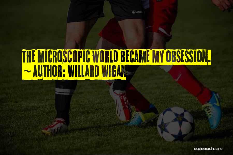 Willard Wigan Quotes: The Microscopic World Became My Obsession.