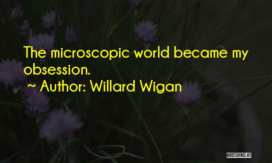 Willard Wigan Quotes: The Microscopic World Became My Obsession.