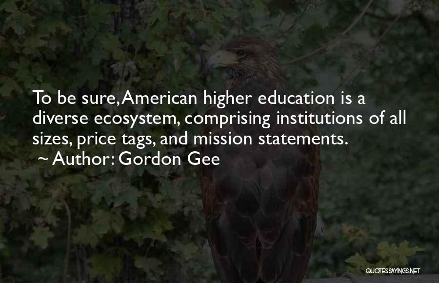 Gordon Gee Quotes: To Be Sure, American Higher Education Is A Diverse Ecosystem, Comprising Institutions Of All Sizes, Price Tags, And Mission Statements.