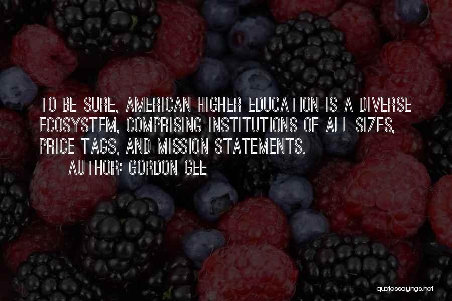 Gordon Gee Quotes: To Be Sure, American Higher Education Is A Diverse Ecosystem, Comprising Institutions Of All Sizes, Price Tags, And Mission Statements.