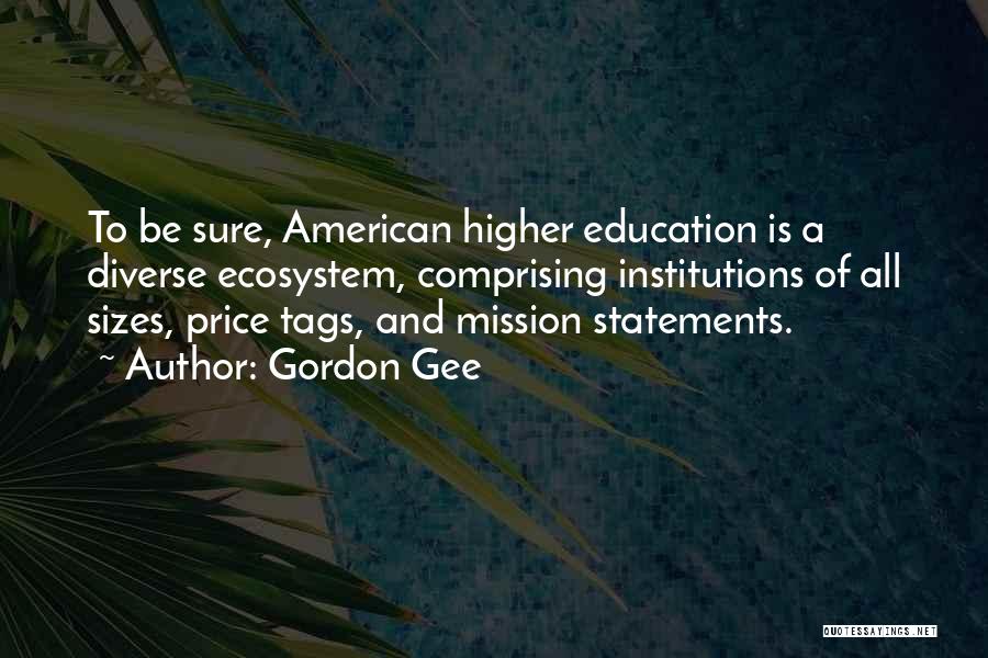 Gordon Gee Quotes: To Be Sure, American Higher Education Is A Diverse Ecosystem, Comprising Institutions Of All Sizes, Price Tags, And Mission Statements.