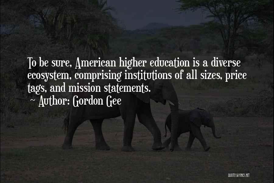 Gordon Gee Quotes: To Be Sure, American Higher Education Is A Diverse Ecosystem, Comprising Institutions Of All Sizes, Price Tags, And Mission Statements.