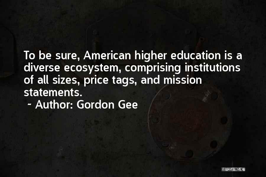 Gordon Gee Quotes: To Be Sure, American Higher Education Is A Diverse Ecosystem, Comprising Institutions Of All Sizes, Price Tags, And Mission Statements.