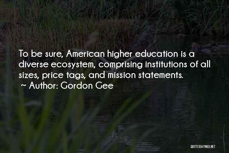 Gordon Gee Quotes: To Be Sure, American Higher Education Is A Diverse Ecosystem, Comprising Institutions Of All Sizes, Price Tags, And Mission Statements.