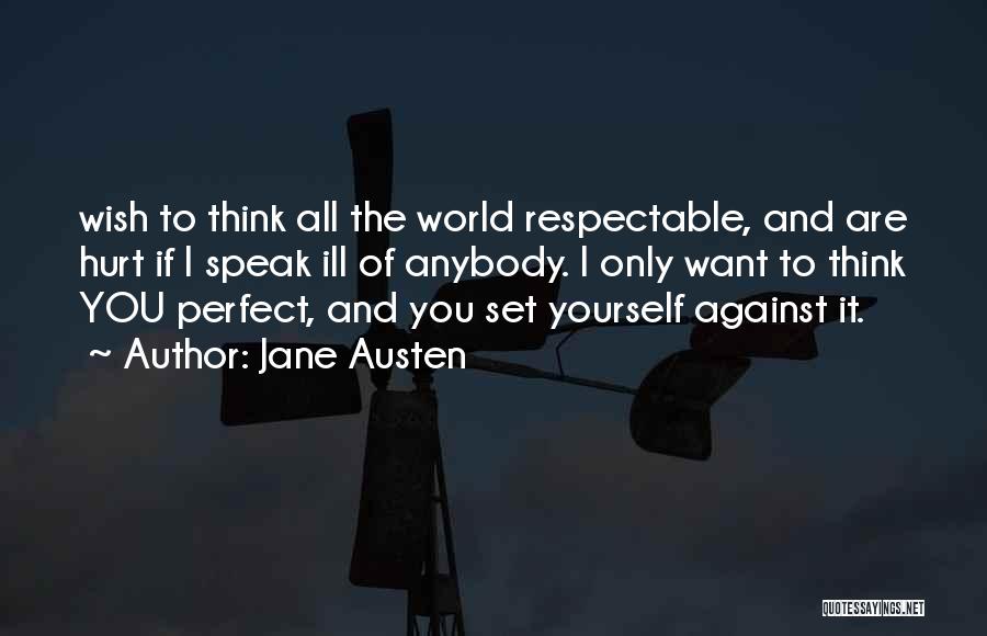 Jane Austen Quotes: Wish To Think All The World Respectable, And Are Hurt If I Speak Ill Of Anybody. I Only Want To