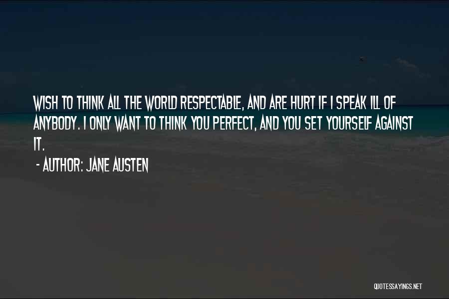 Jane Austen Quotes: Wish To Think All The World Respectable, And Are Hurt If I Speak Ill Of Anybody. I Only Want To