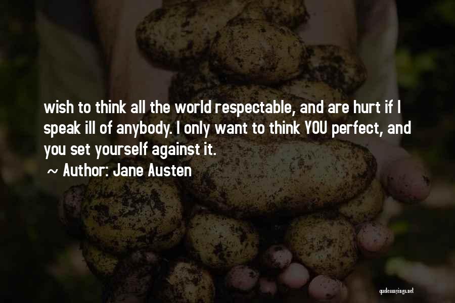 Jane Austen Quotes: Wish To Think All The World Respectable, And Are Hurt If I Speak Ill Of Anybody. I Only Want To