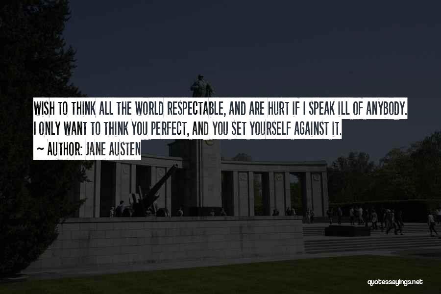 Jane Austen Quotes: Wish To Think All The World Respectable, And Are Hurt If I Speak Ill Of Anybody. I Only Want To
